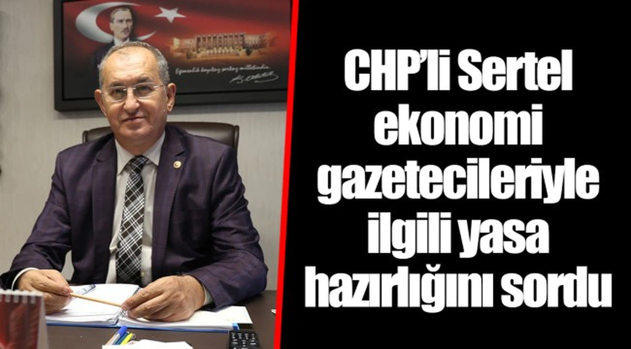 CHP’li Sertel ekonomi gazetecileriyle ilgili yasa hazırlığını sordu