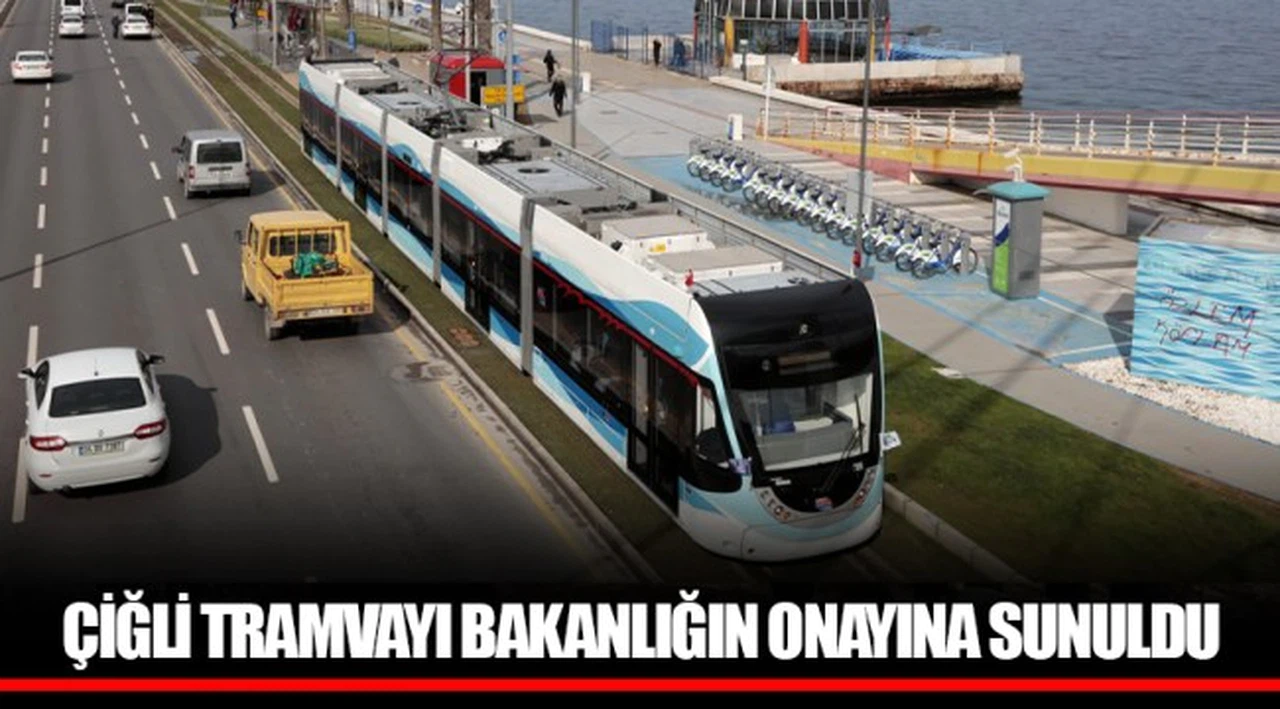 ÇİĞLİ TRAMVAYI BAKANLIĞIN ONAYINA SUNULDU