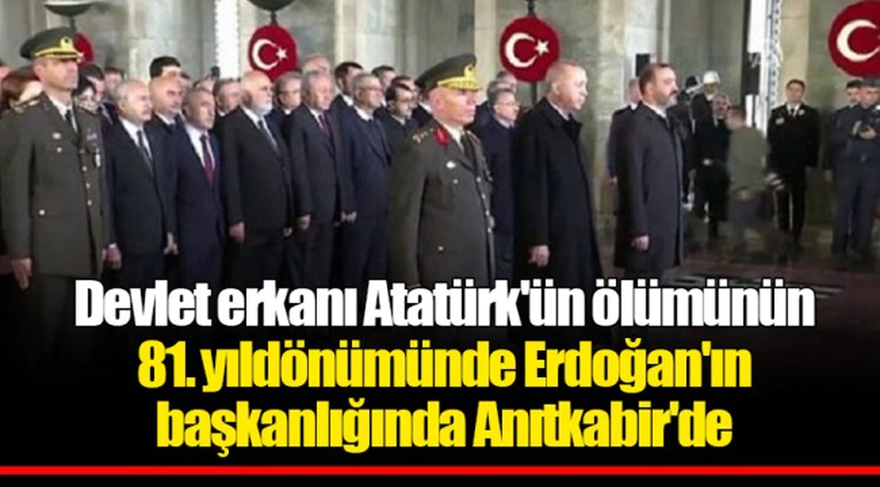 Devlet erkanı Atatürk'ün ölümünün 81. yıldönümünde Erdoğan'ın başkanlığında Anıtkabir'de