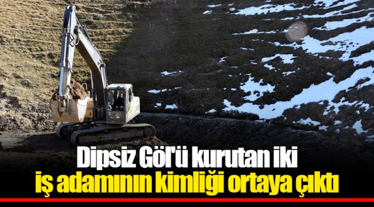 Dipsiz Göl'ü kurutan iki iş adamının kimliği ortaya çıktı