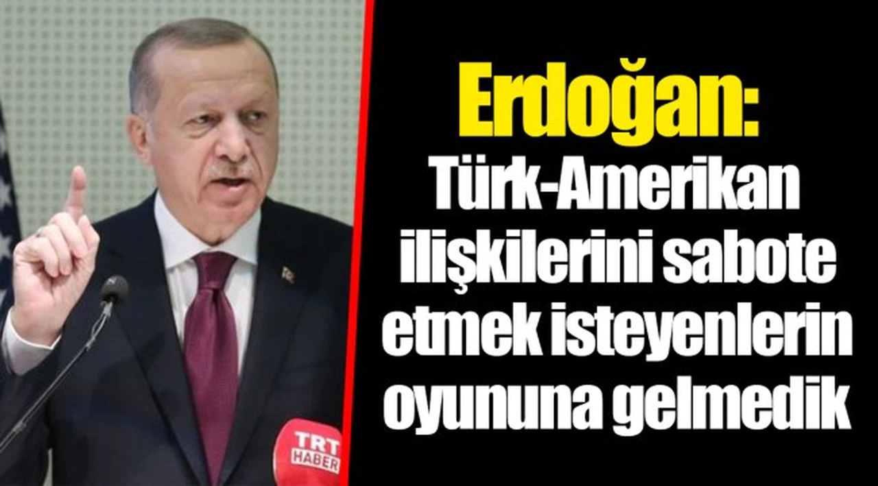 Erdoğan: Türk-Amerikan ilişkilerini sabote etmek isteyenlerin oyununa gelmedik
