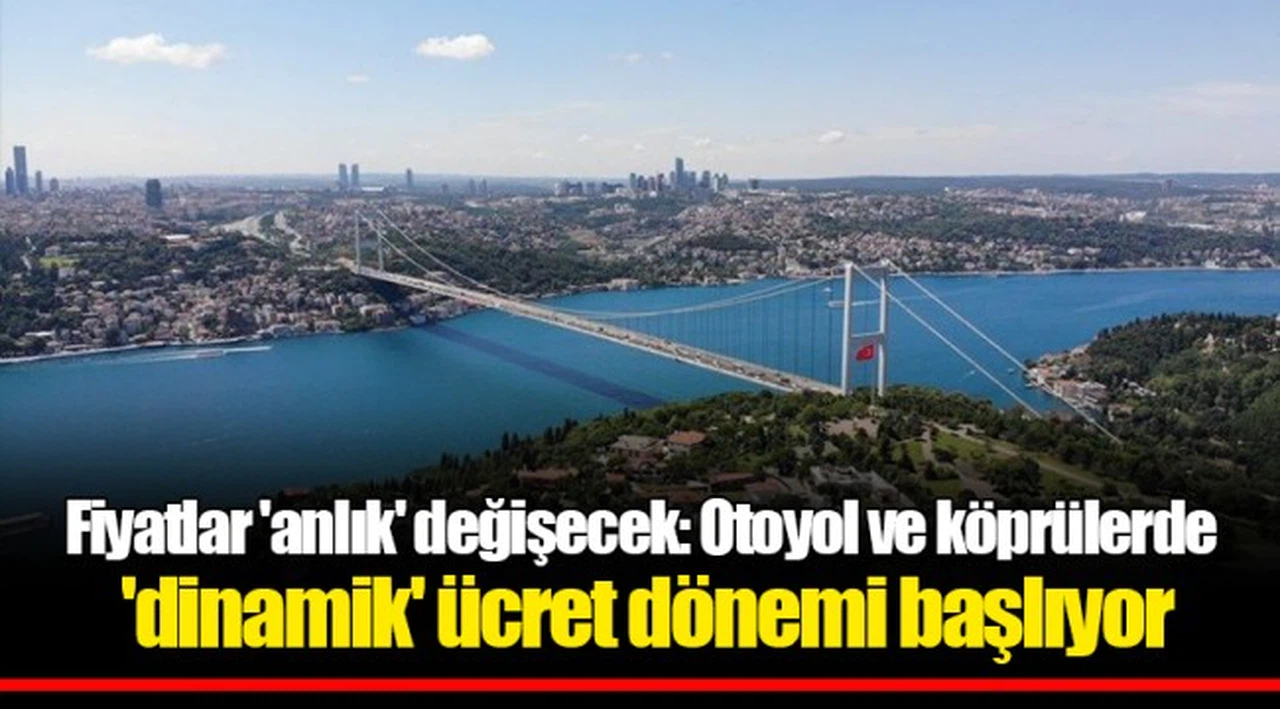 Fiyatlar 'anlık' değişecek: Otoyol ve köprülerde 'dinamik' ücret dönemi başlıyor