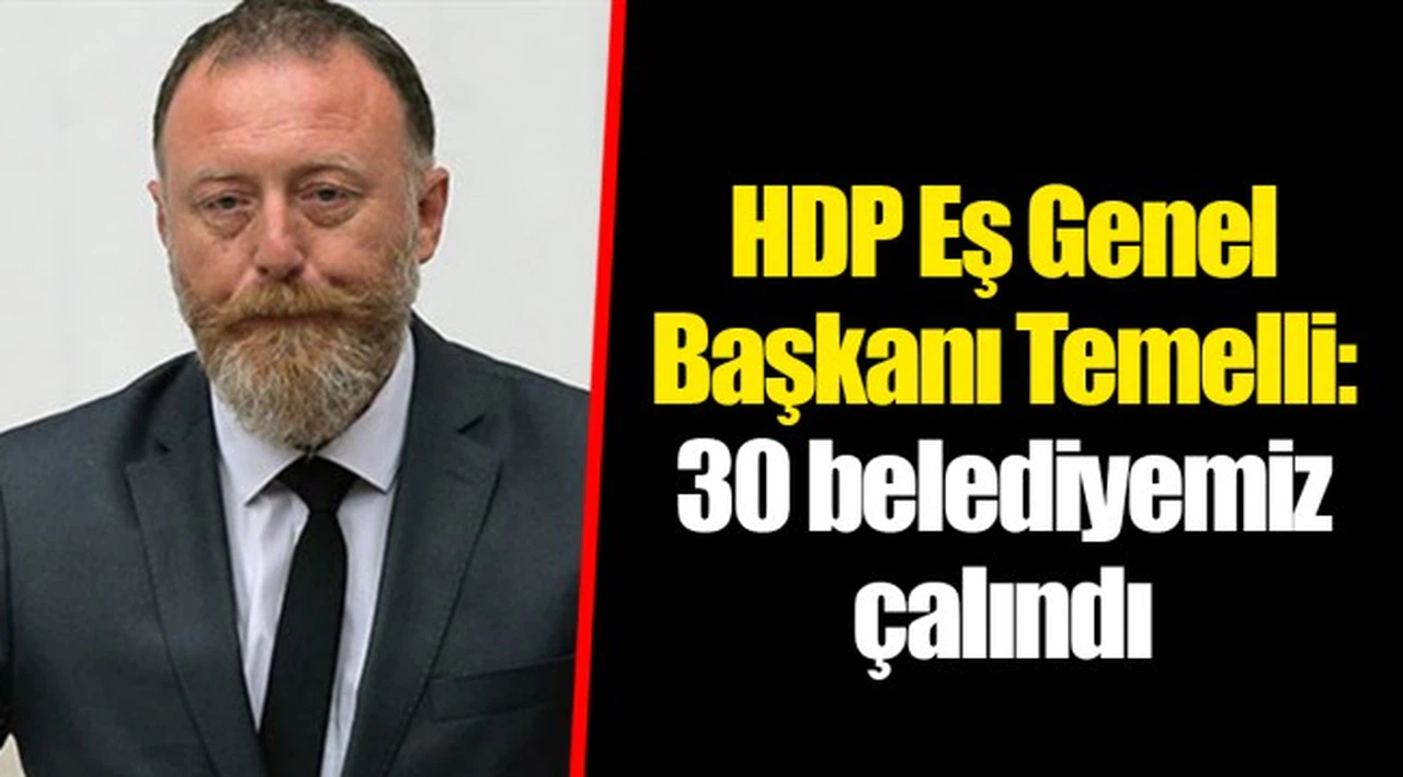 HDP Eş Genel Başkanı Temelli: 30 belediyemiz çalındı