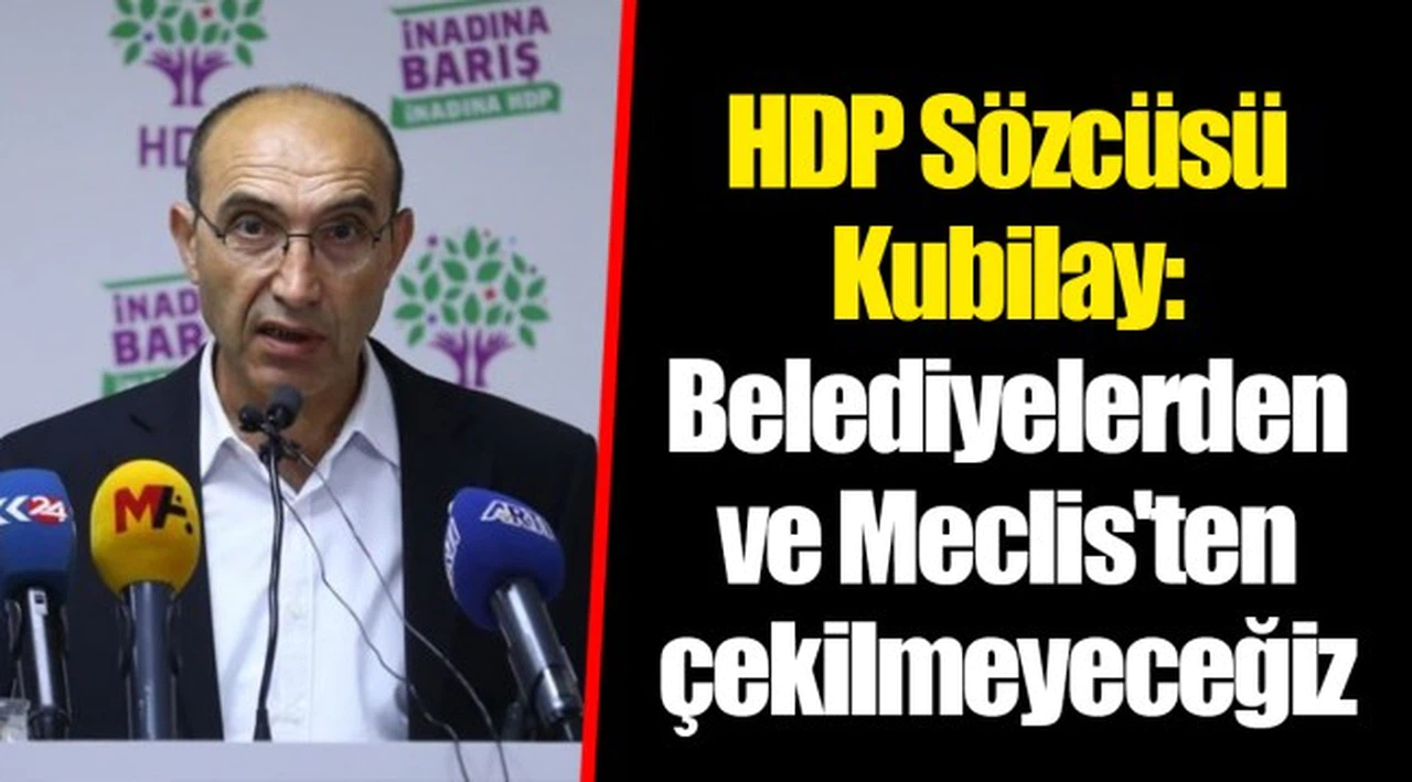 HDP Sözcüsü Kubilay: Belediyelerden ve Meclis'ten çekilmeyeceğiz