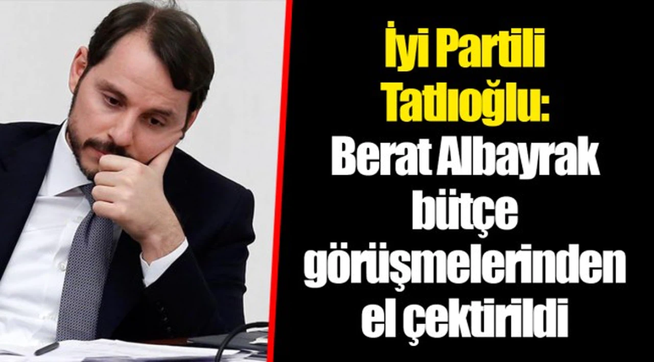 İyi Partili Tatlıoğlu: Berat Albayrak bütçe görüşmelerinden el çektirildi