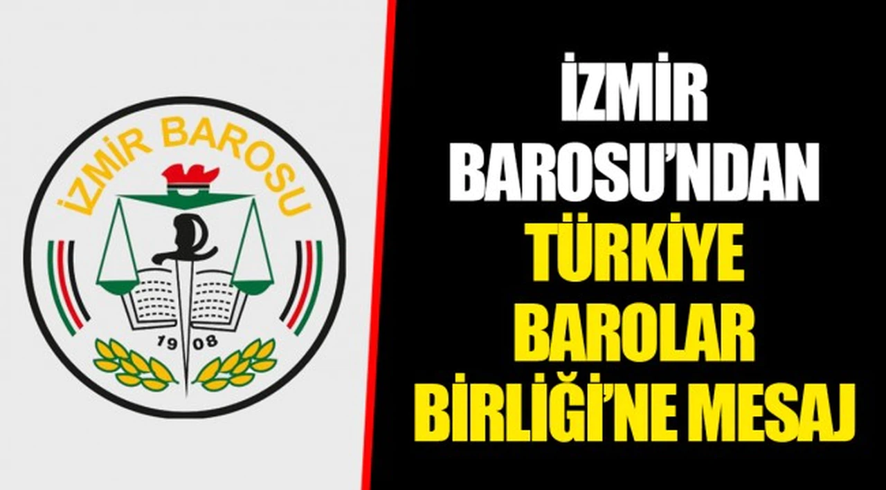İZMİR BAROSU’NDAN TÜRKİYE BAROLAR BİRLİĞİ’NE MESAJ