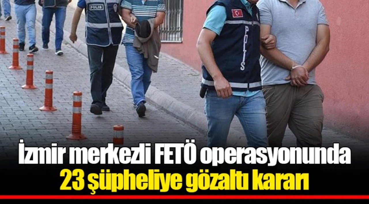 İzmir merkezli FETÖ operasyonunda 23 şüpheliye gözaltı kararı