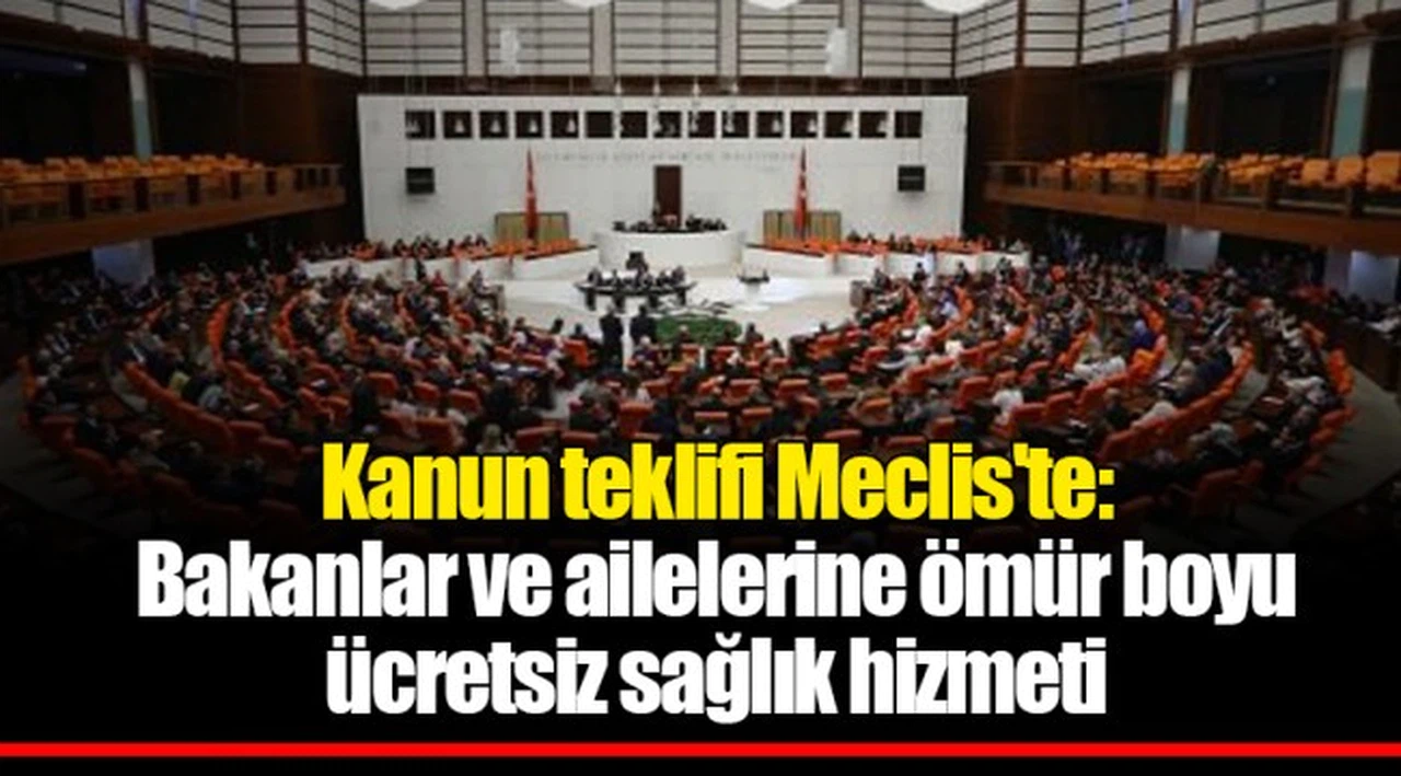 Kanun teklifi Meclis'te: Bakanlar ve ailelerine ömür boyu ücretsiz sağlık hizmeti