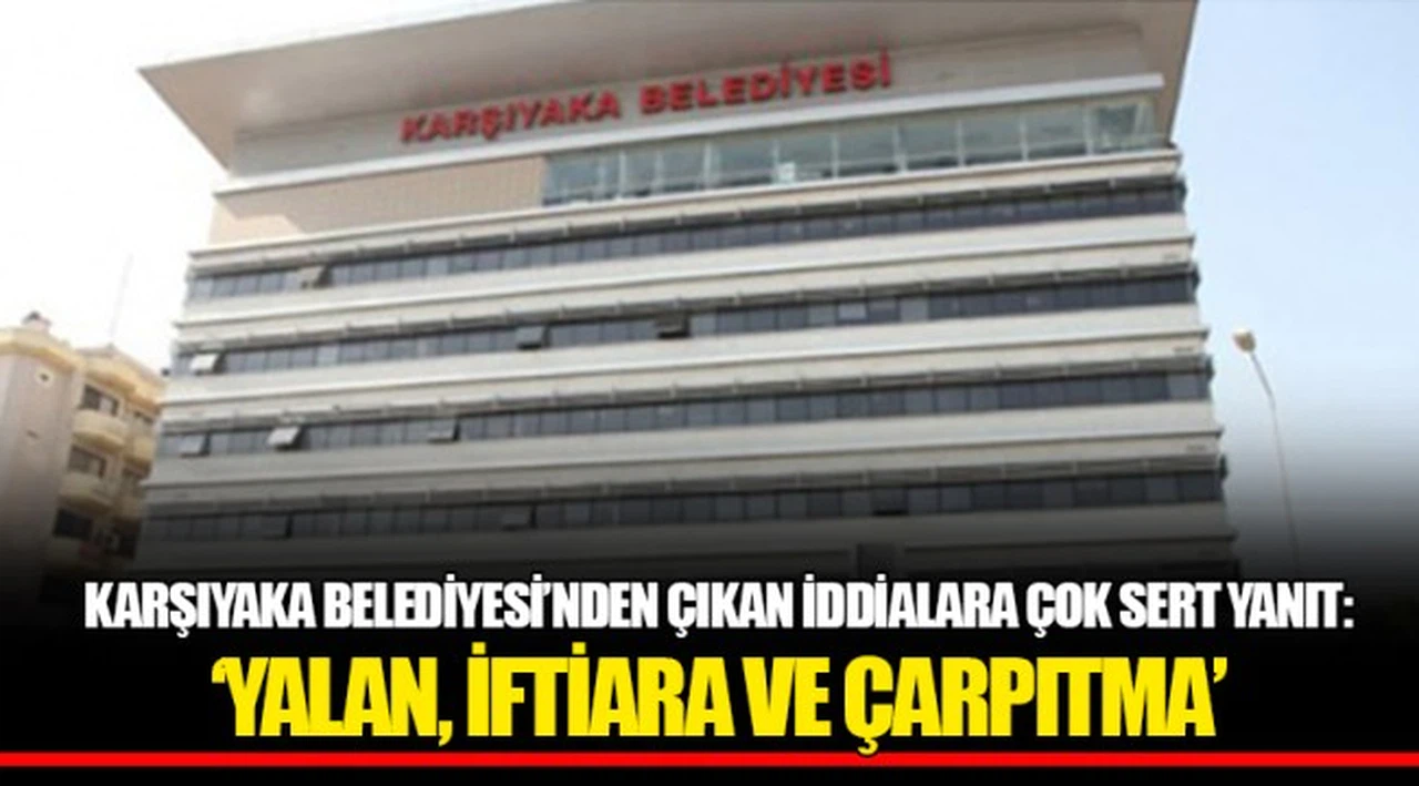 KARŞIYAKA BELEDİYESİ’NDEN ÇIKAN İDDİALARA ÇOK SERT YANIT: ‘YALAN, İFTİARA VE ÇARPITMA’