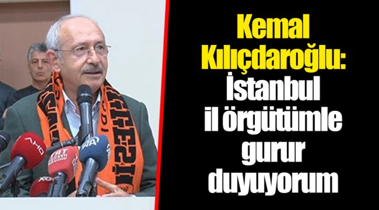 Kemal Kılıçdaroğlu: İstanbul il örgütümle gurur duyuyorum