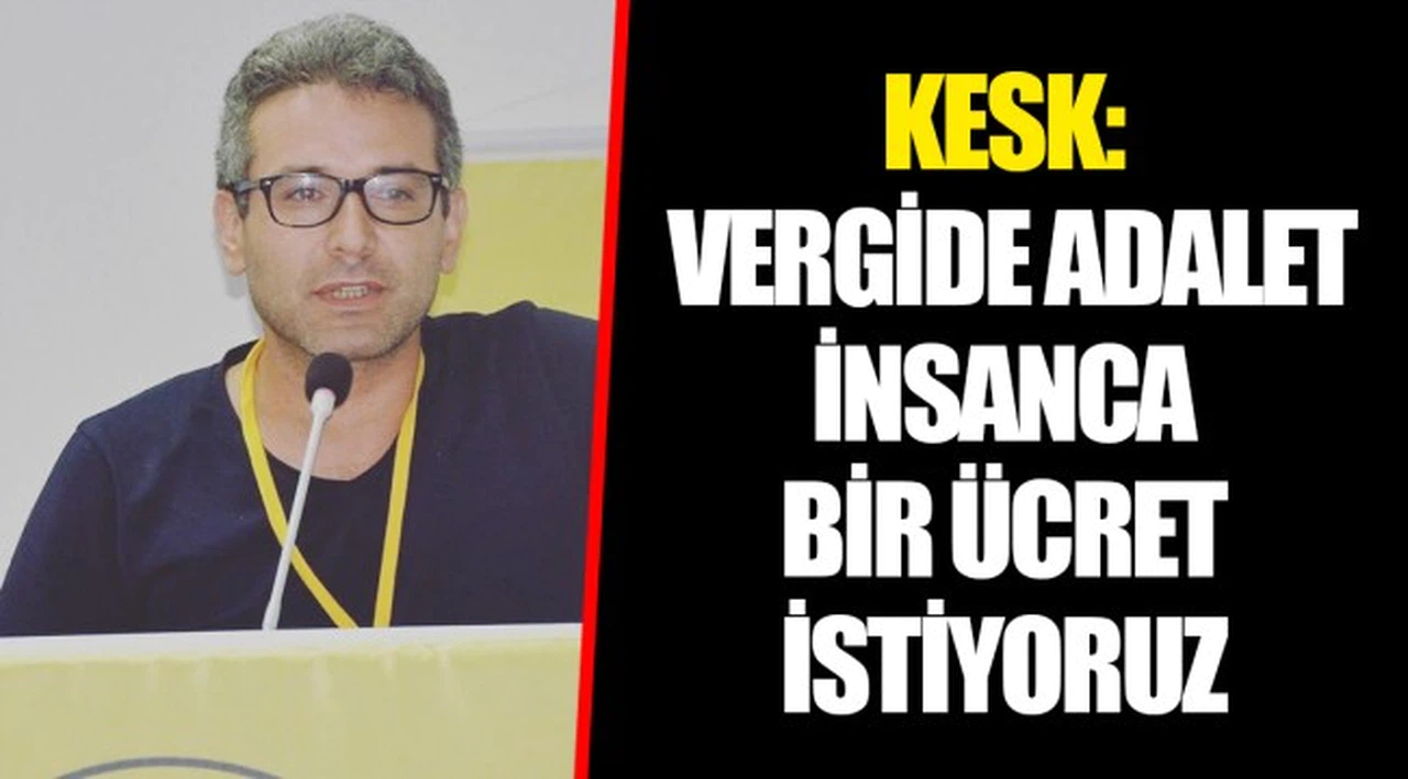 KESK: VERGİDE ADALET İNSANCA BİR ÜCRET İSTİYORUZ