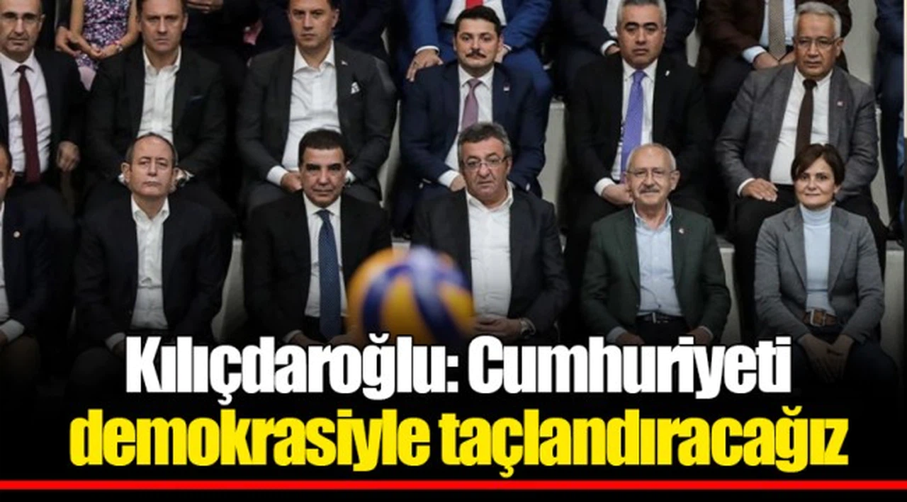 Kılıçdaroğlu: Cumhuriyeti demokrasiyle taçlandıracağız