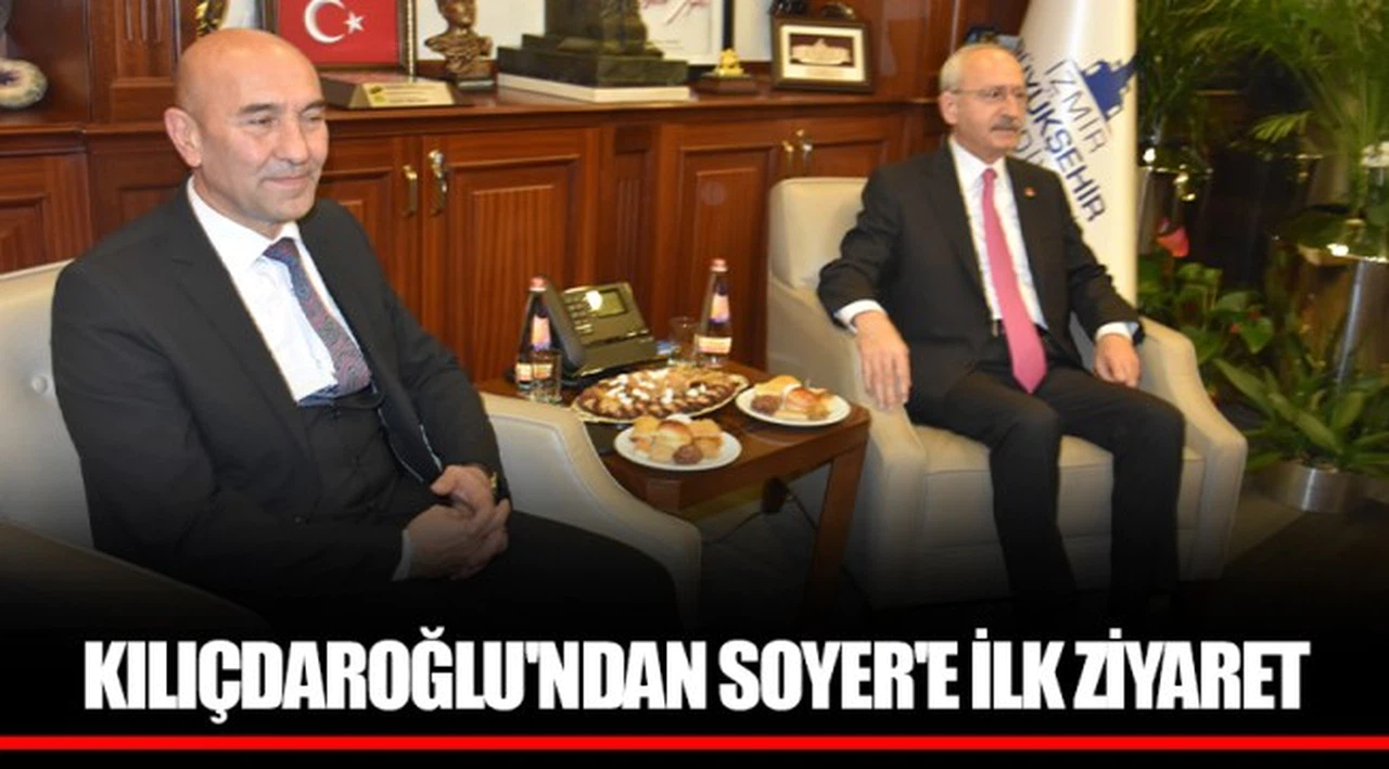 KILIÇDAROĞLU'NDAN SOYER'E İLK ZİYARET