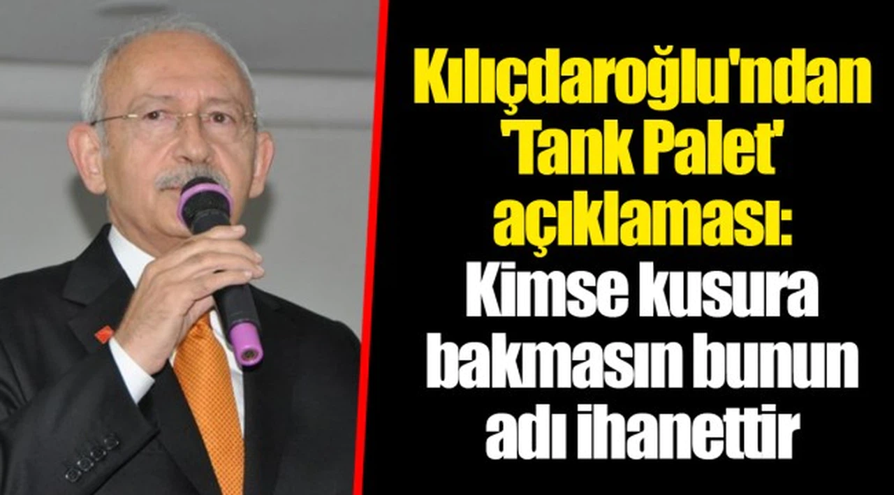 Kılıçdaroğlu'ndan 'Tank Palet' açıklaması: Kimse kusura bakmasın bunun adı ihanettir