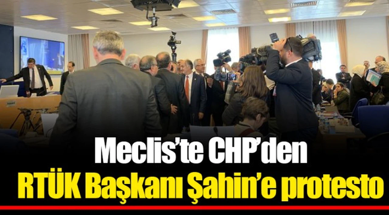 Meclis’te CHP’den RTÜK Başkanı Şahin’e protesto