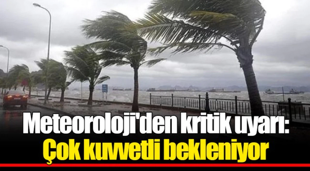 Meteoroloji'den kritik uyarı: Çok kuvvetli bekleniyor