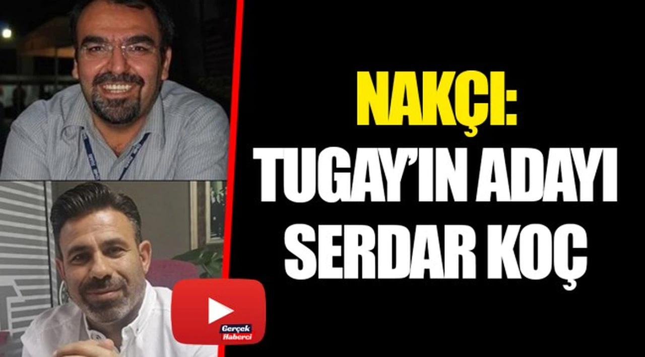 NAKÇI: TUGAY’IN ADAYI SERDAR KOÇ