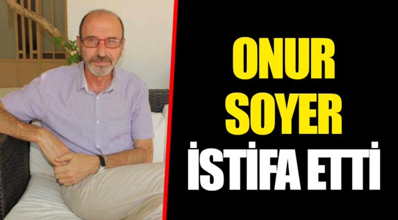 ONUR SOYER İSTİFA ETTİ