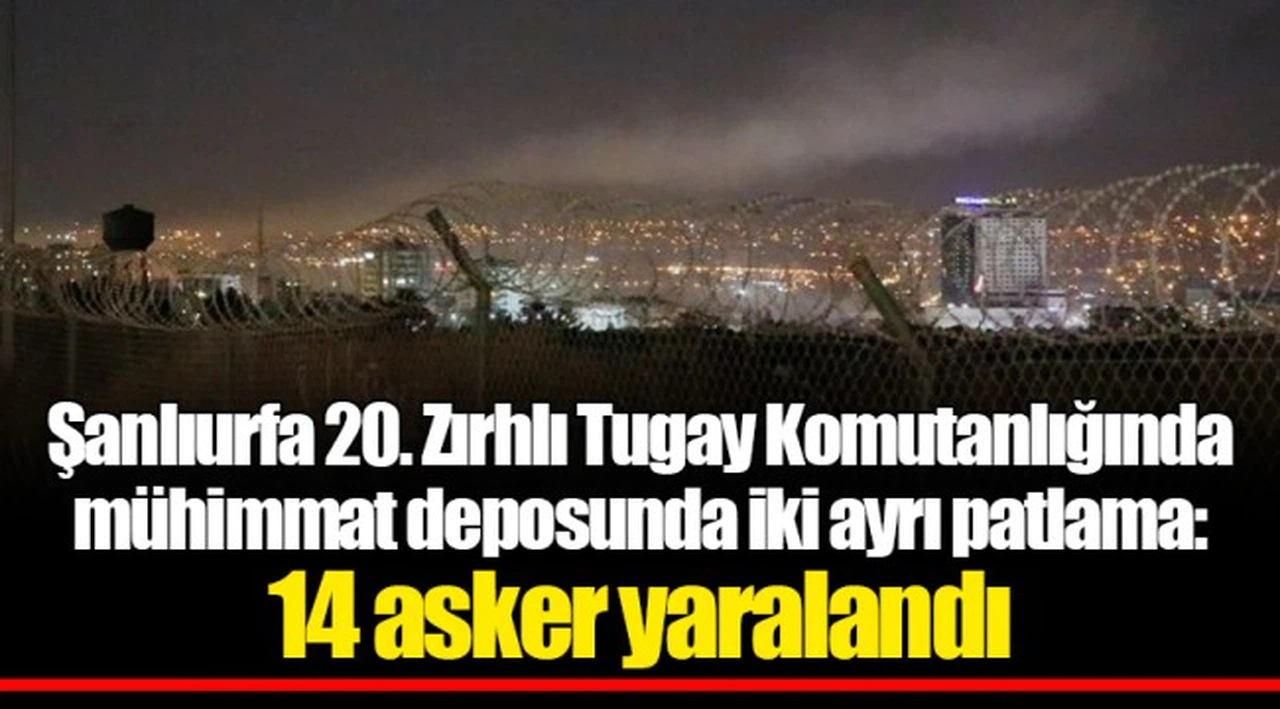 Şanlıurfa 20. Zırhlı Tugay Komutanlığında mühimmat deposunda iki ayrı patlama: 14 asker yaralandı