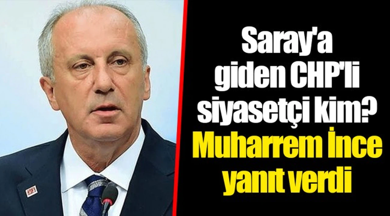 Saray'a giden CHP'li siyasetçi kim? Muharrem İnce yanıt verdi
