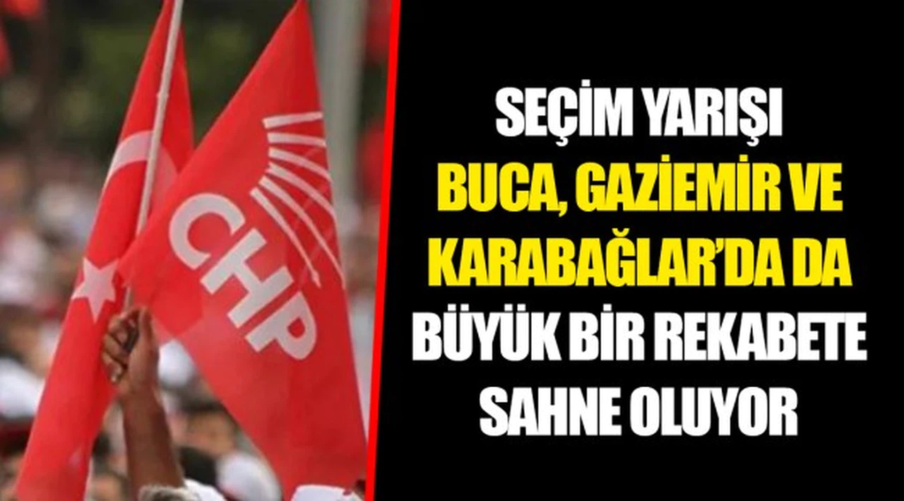 SEÇİM YARIŞI BUCA, GAZİEMİR VE KARABAĞLAR’DA DA BÜYÜK BİR REKABETE SAHNE OLUYOR