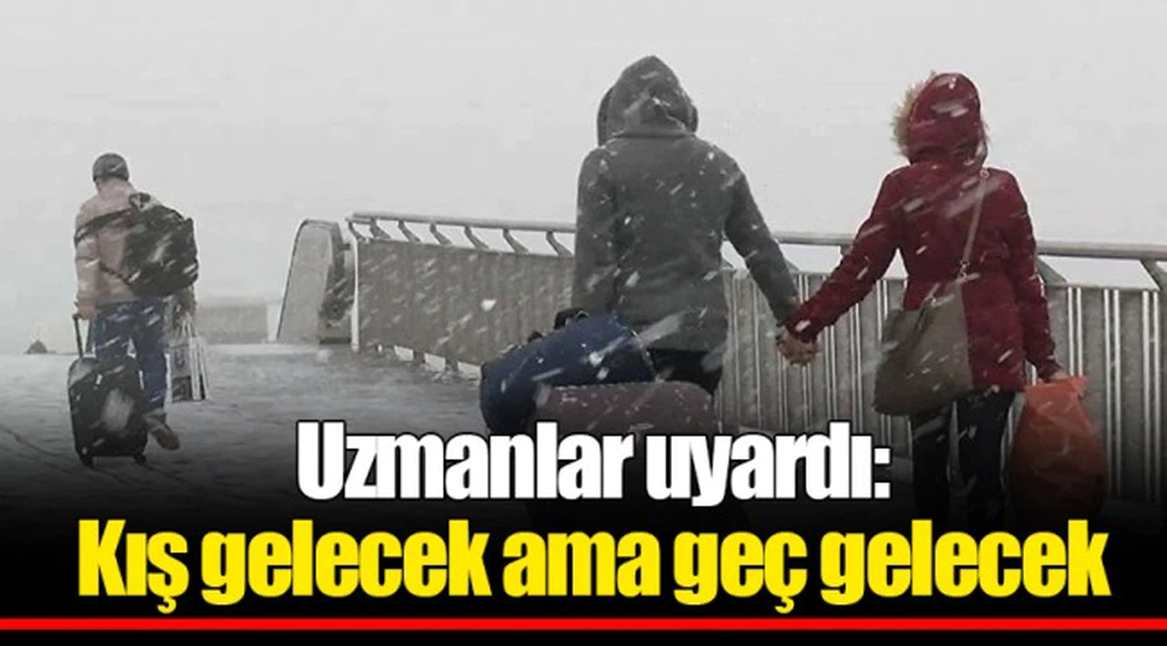 Uzmanlar uyardı: Kış gelecek ama geç gelecek