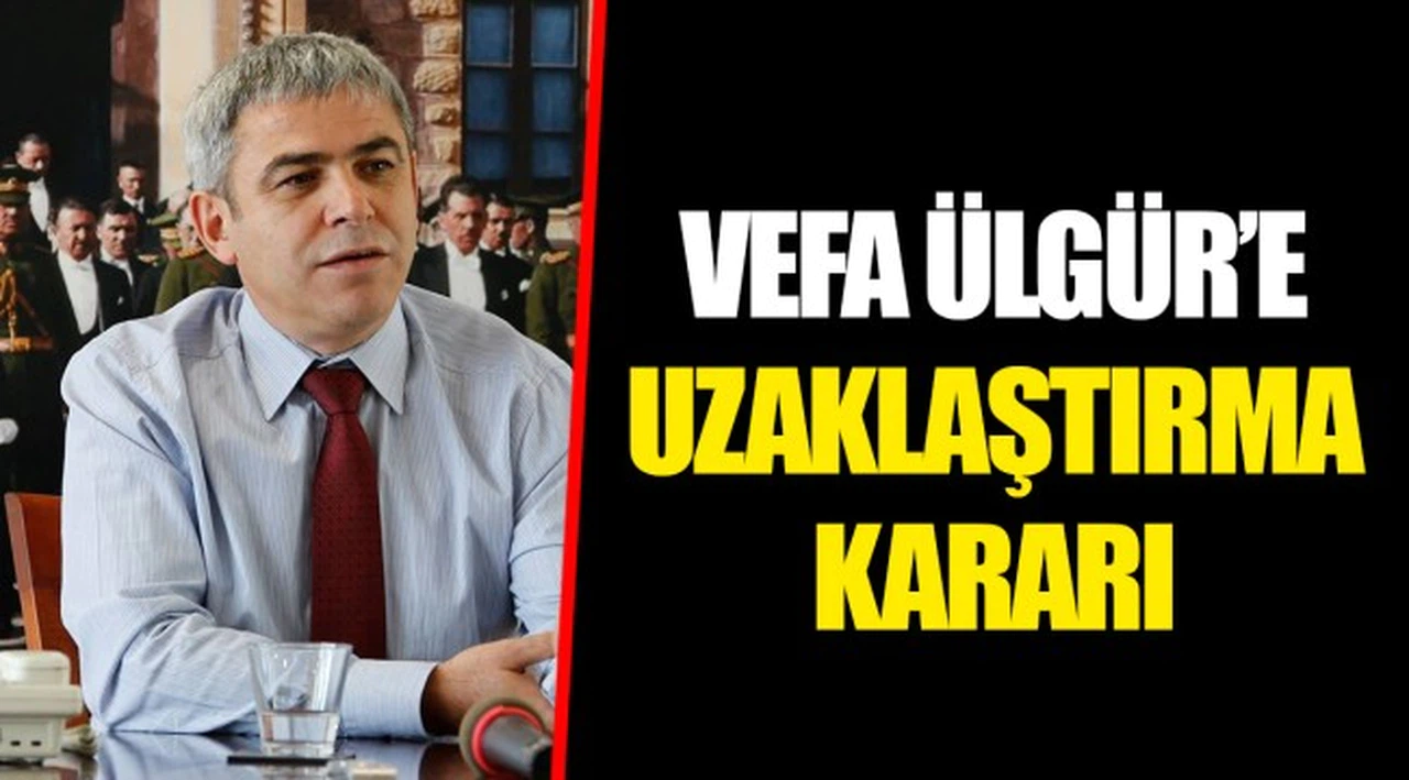 VEFA ÜLGÜR’E UZAKLAŞTIRMA KARARI