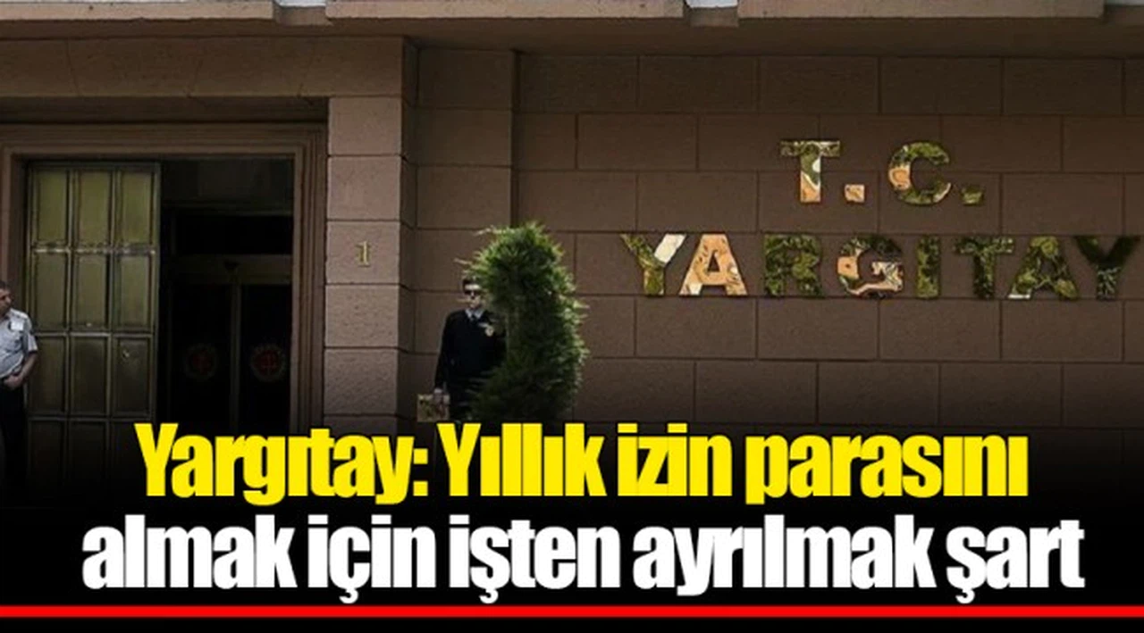 Yargıtay: Yıllık izin parasını almak için işten ayrılmak şart