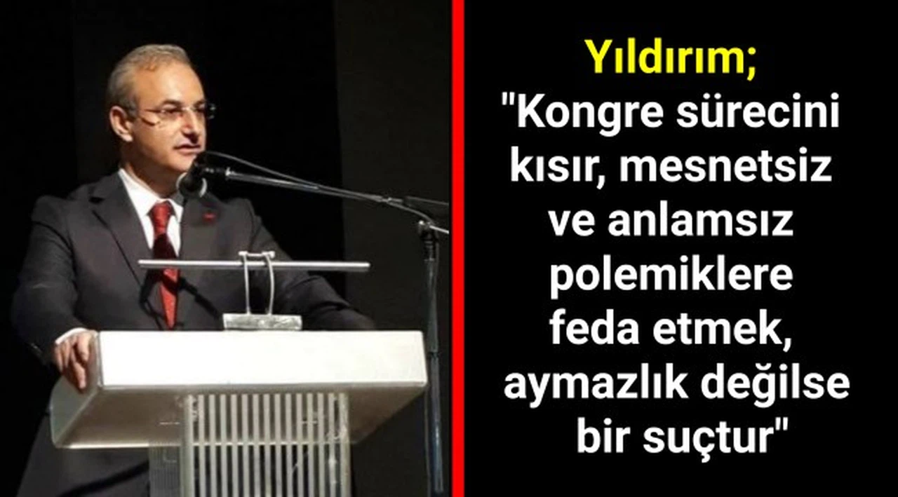 Yıldırım; "Kongre sürecini kısır, mesnetsiz ve anlamsız polemiklere feda etmek, aymazlık değilse bir suçtur"