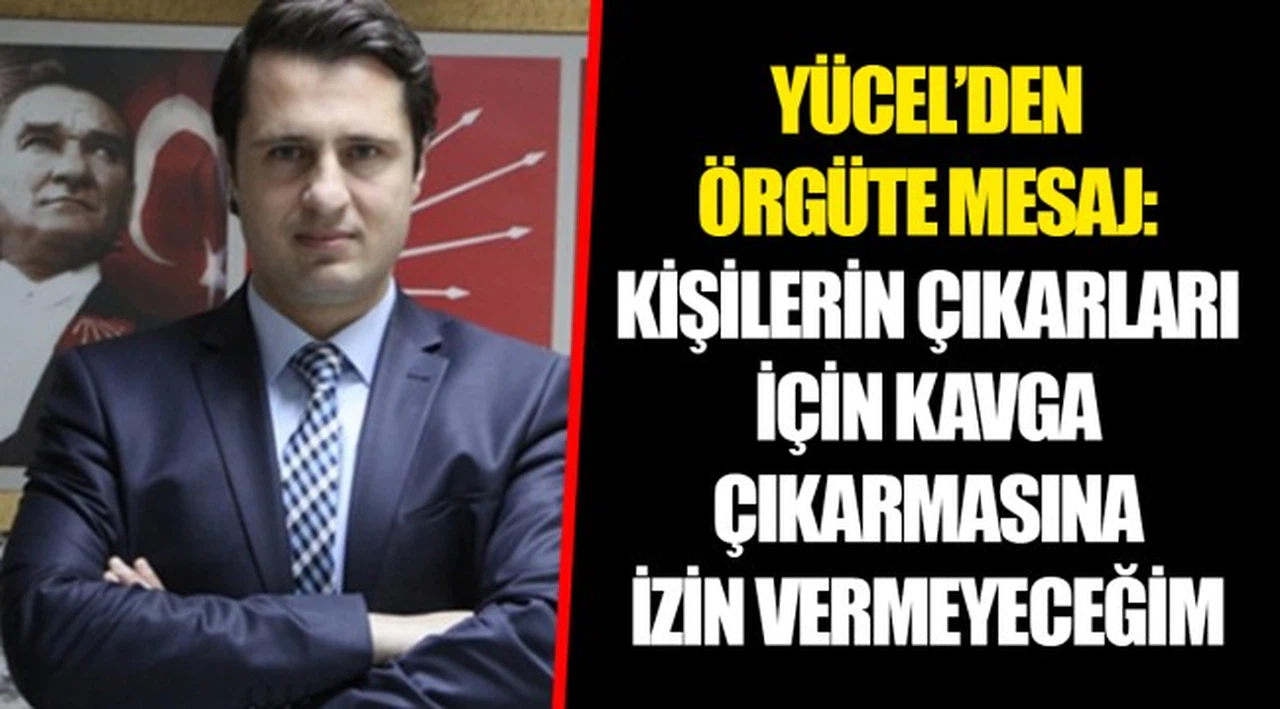 YÜCEL’DEN ÖRGÜTE MESAJ: KİŞİLERİN ÇIKARLARI İÇİN KAVGA ÇIKARMASINA İZİN VERMEYECEĞİM