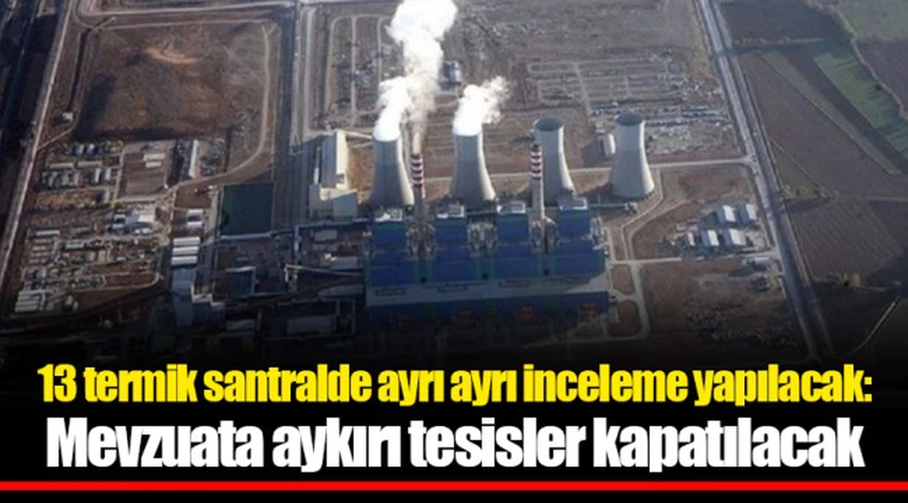 13 termik santralde ayrı ayrı inceleme yapılacak: Mevzuata aykırı tesisler kapatılacak