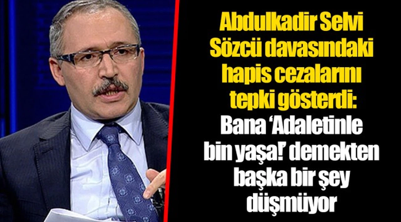 Abdulkadir Selvi Sözcü davasındaki hapis cezalarını tepki gösterdi: Bana ‘Adaletinle bin yaşa!’ demekten başka bir şey düşmüyor