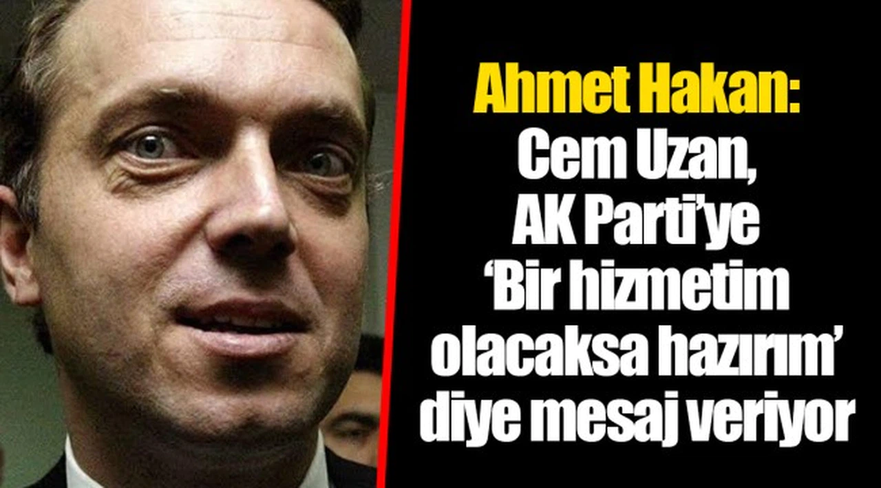 Ahmet Hakan: Cem Uzan, AK Parti’ye ‘Bir hizmetim olacaksa hazırım’ diye mesaj veriyor