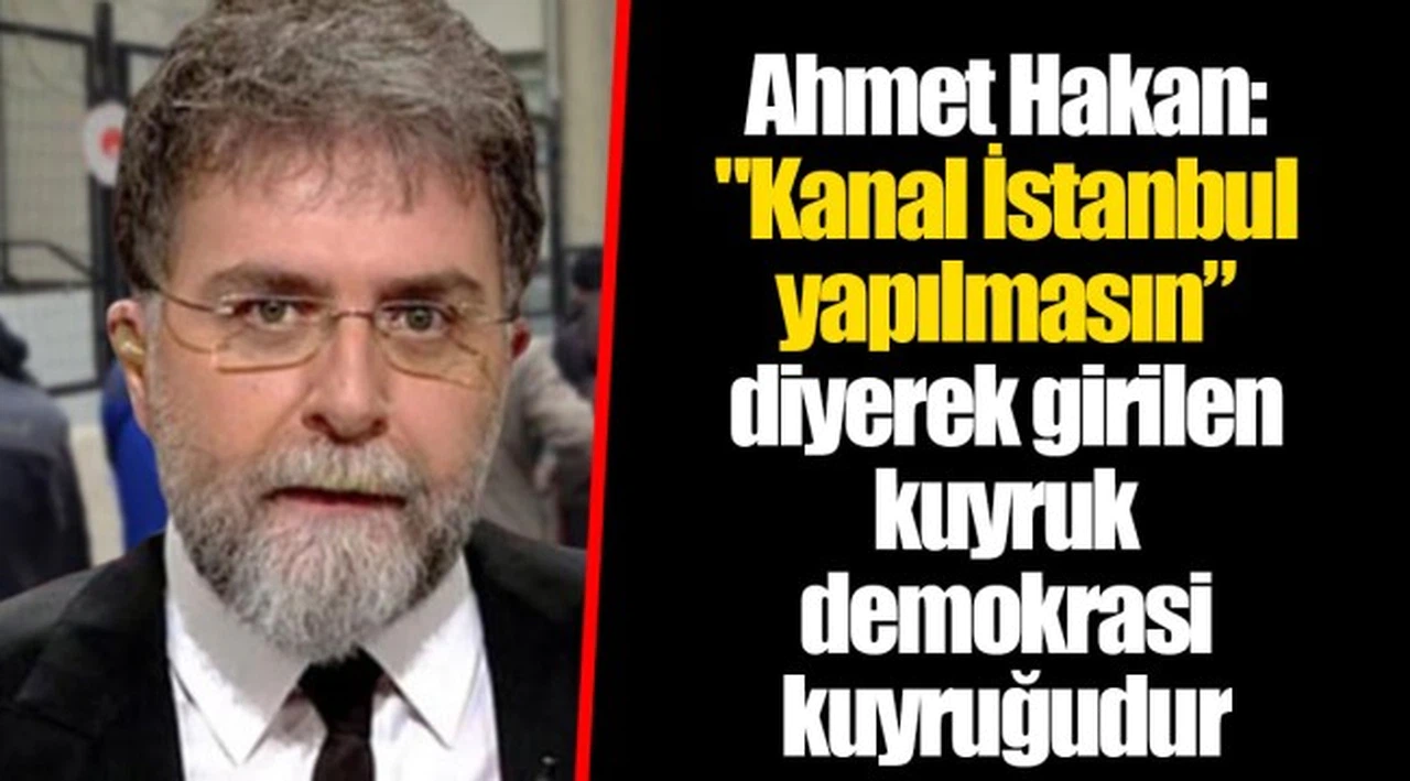 Ahmet Hakan: "Kanal İstanbul yapılmasın” diyerek girilen kuyruk demokrasi kuyruğudur