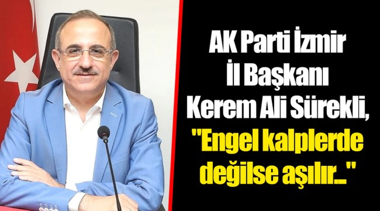 AK Parti İzmir İl Başkanı Kerem Ali Sürekli,  "Engel kalplerde değilse aşılır..."