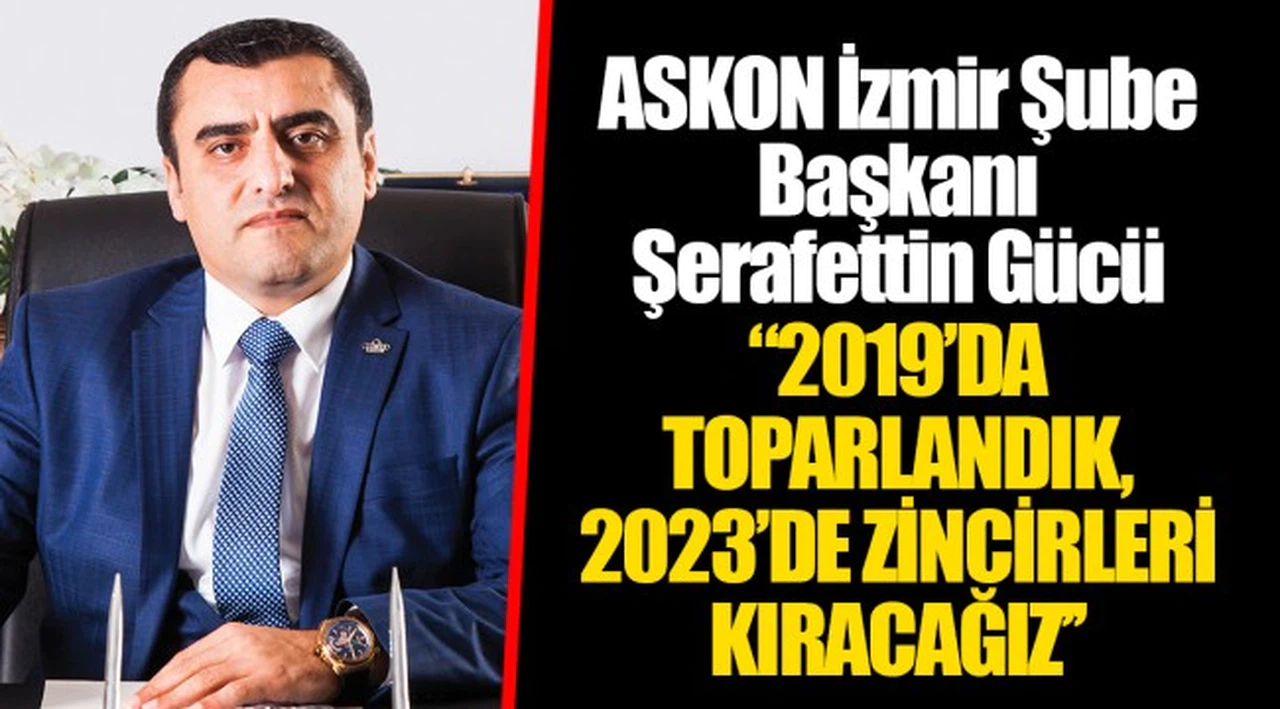 ASKON İzmir Şube Başkanı Şerafettin Gücü  "2019’DA TOPARLANDIK, 2023’DE ZİNCİRLERİ KIRACAĞIZ’’