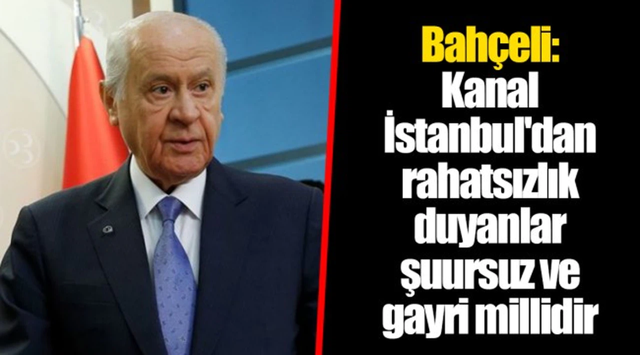 Bahçeli: Kanal İstanbul'dan rahatsızlık duyanlar şuursuz ve gayri millidir