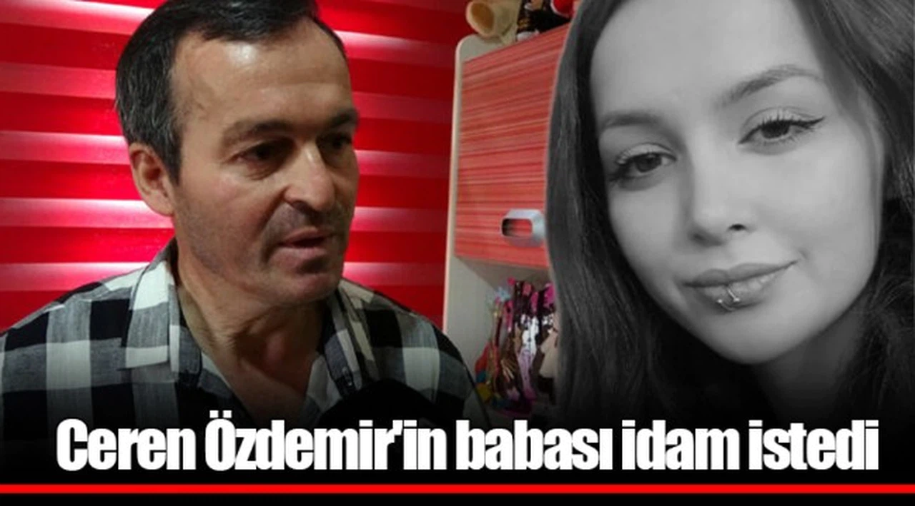 Ceren Özdemir'in babası idam istedi