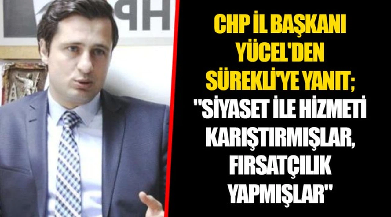 CHP İL BAŞKANI YÜCEL'DEN SÜREKLİ'YE YANIT; "SİYASET İLE HİZMETİ KARIŞTIRMIŞLAR, FIRSATÇILIK YAPMIŞLAR"