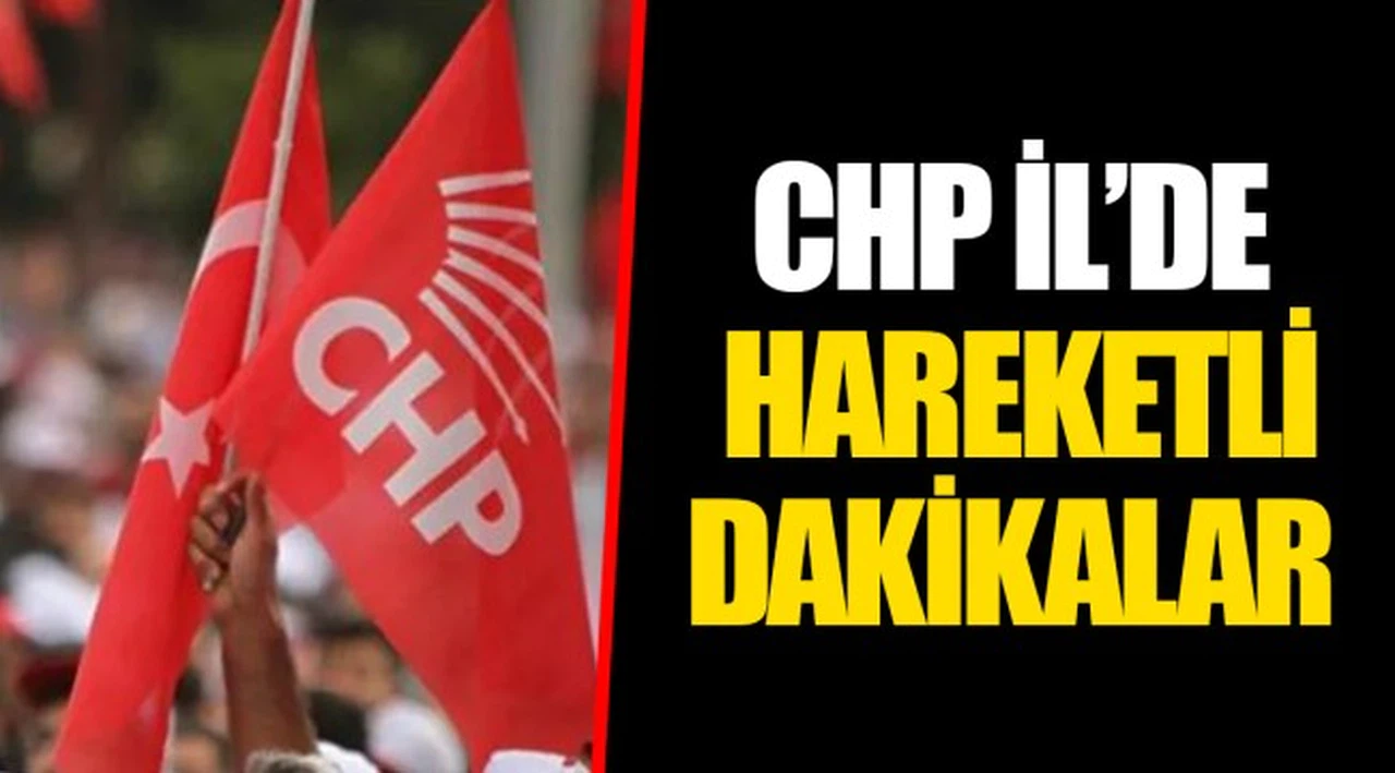 CHP İL’DE HAREKETLİ DAKİKALAR
