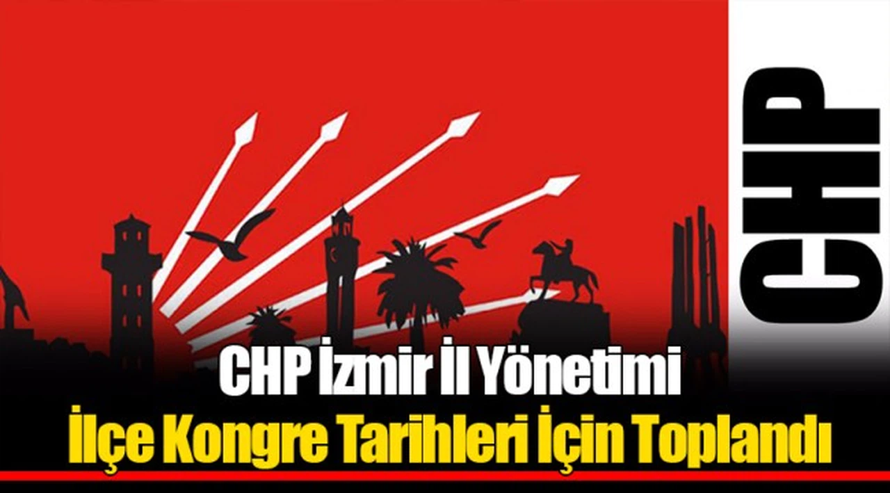 CHP İzmir İl Yönetimi İlçe Kongre Tarihleri İçin Toplandı