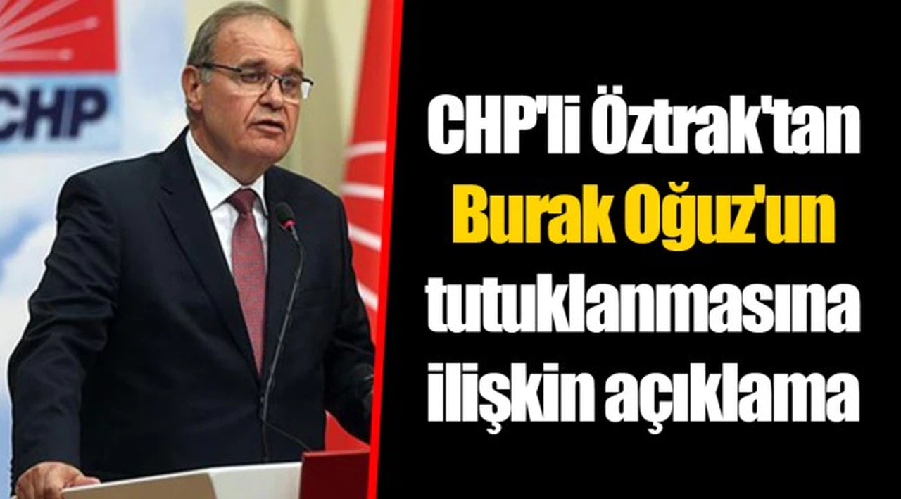CHP'li Öztrak'tan Burak Oğuz'un tutuklanmasına ilişkin açıklama