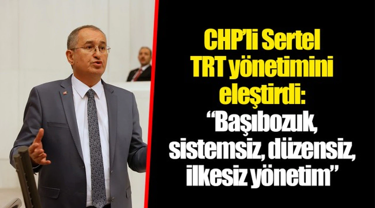 CHP’li Sertel TRT yönetimini eleştirdi:  “Başıbozuk, sistemsiz, düzensiz, ilkesiz yönetim”