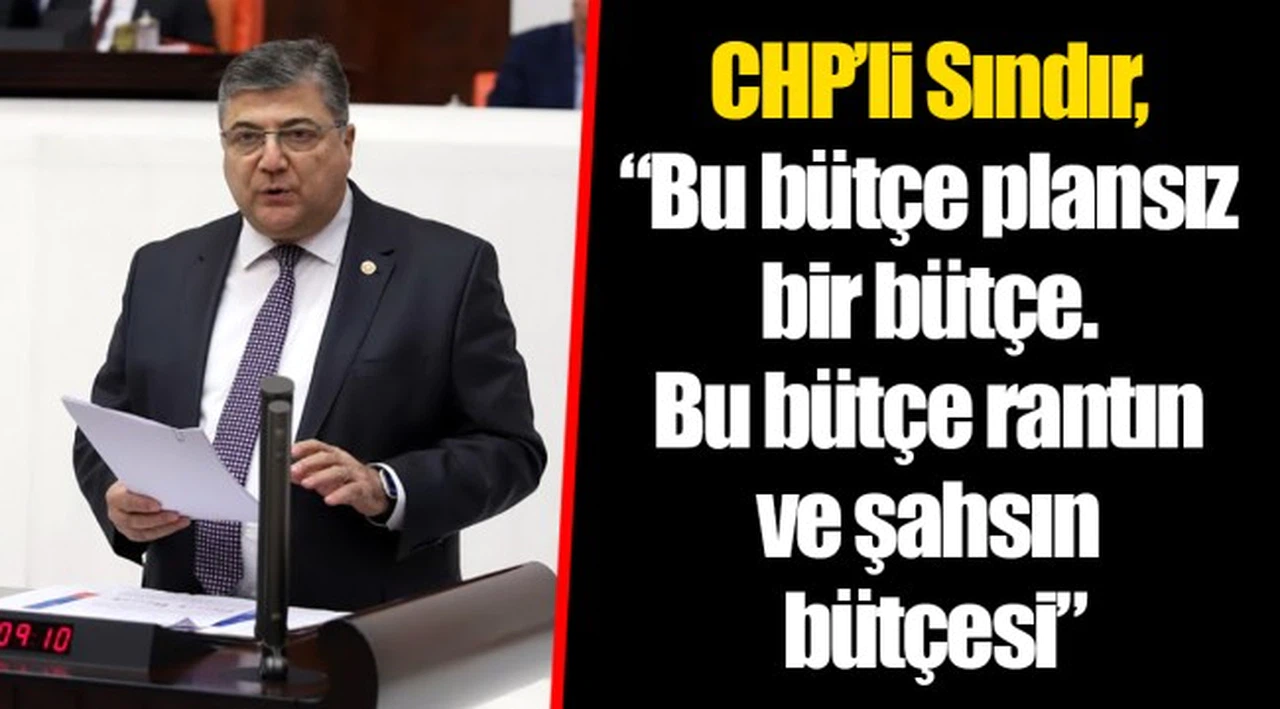 CHP’li Sındır, “Bu bütçe plansız bir bütçe. Bu bütçe rantın ve şahsın bütçesi”