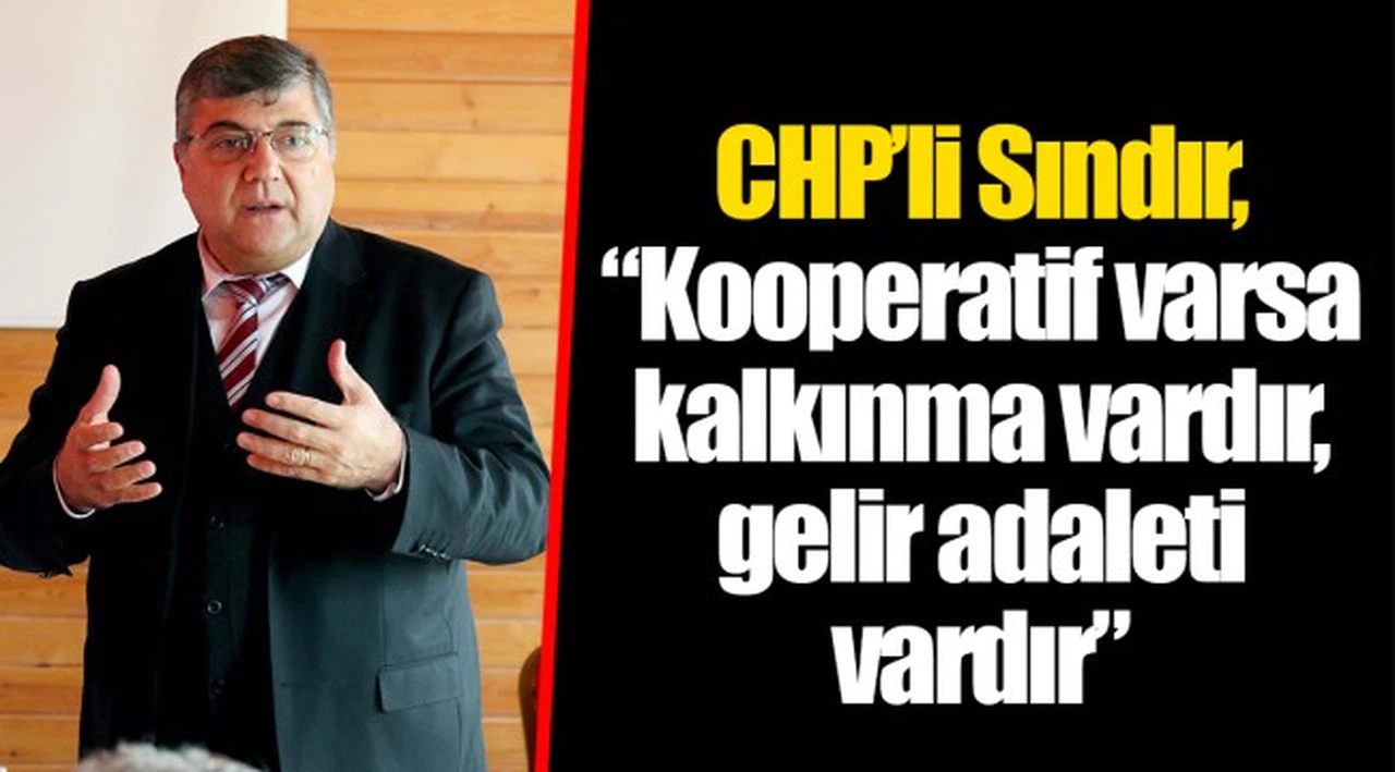 ​​​​​​​CHP’li Sındır, “Kooperatif varsa kalkınma vardır, gelir adaleti vardır”