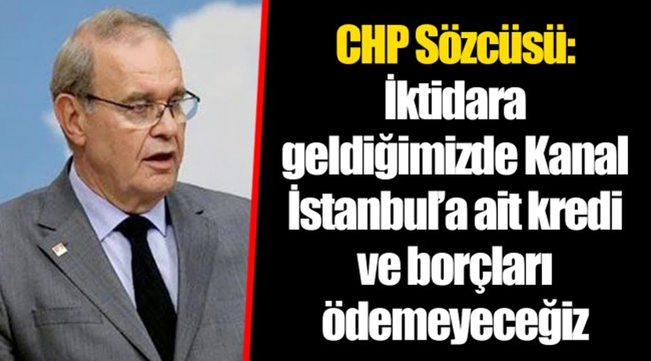 CHP Sözcüsü: İktidara geldiğimizde Kanal İstanbul’a ait kredi ve borçları ödemeyeceğiz