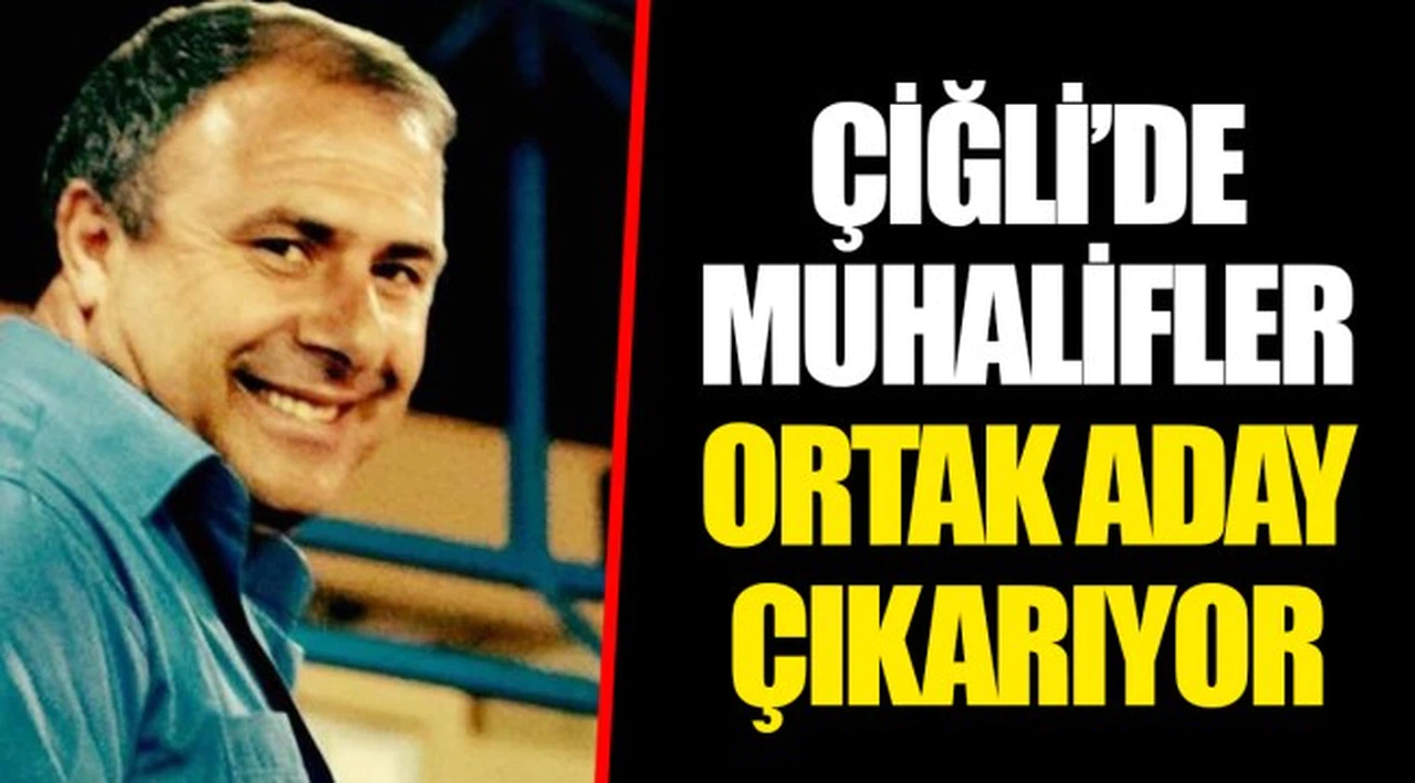 ÇİĞLİ'DE MUHALİFLER ORTAK ADAY ÇIKARIYOR