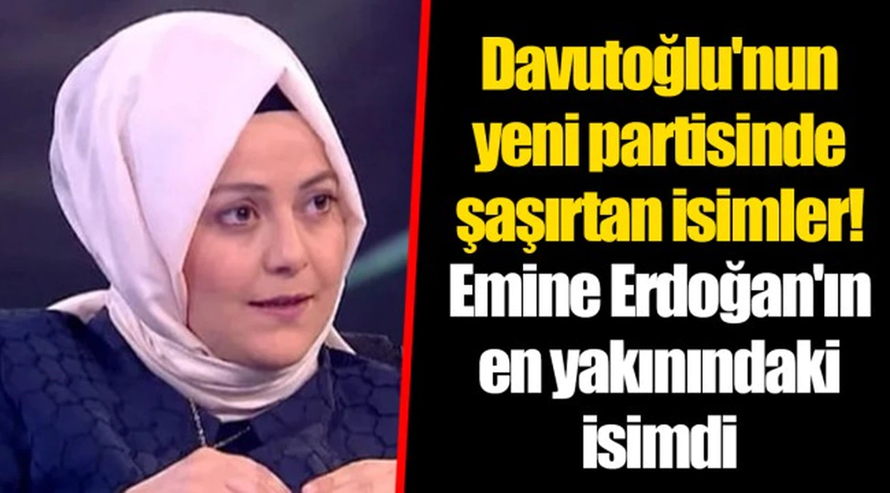 Davutoğlu'nun yeni partisinde şaşırtan isimler! Emine Erdoğan'ın en yakınındaki isimdi