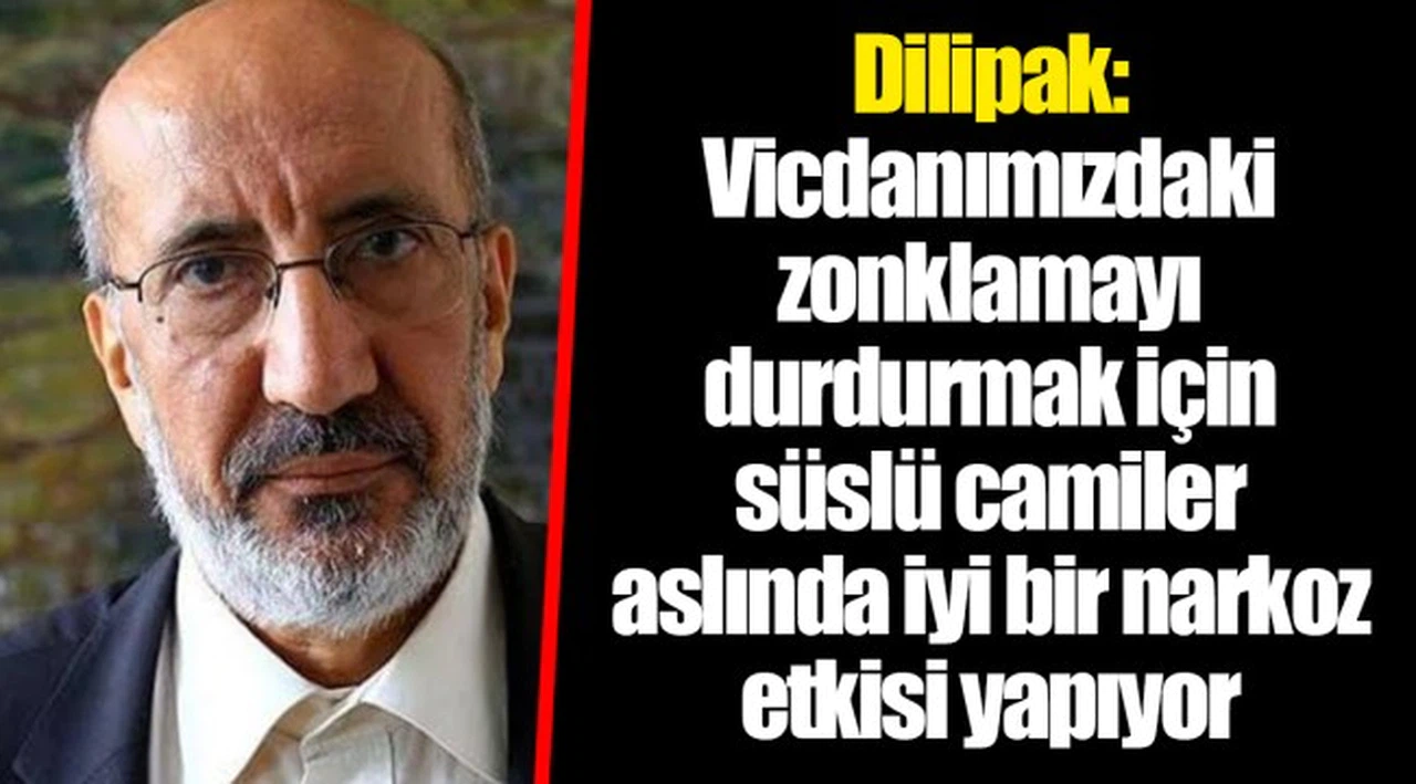 Dilipak: Vicdanımızdaki zonklamayı durdurmak için süslü camiler aslında iyi bir narkoz etkisi yapıyor