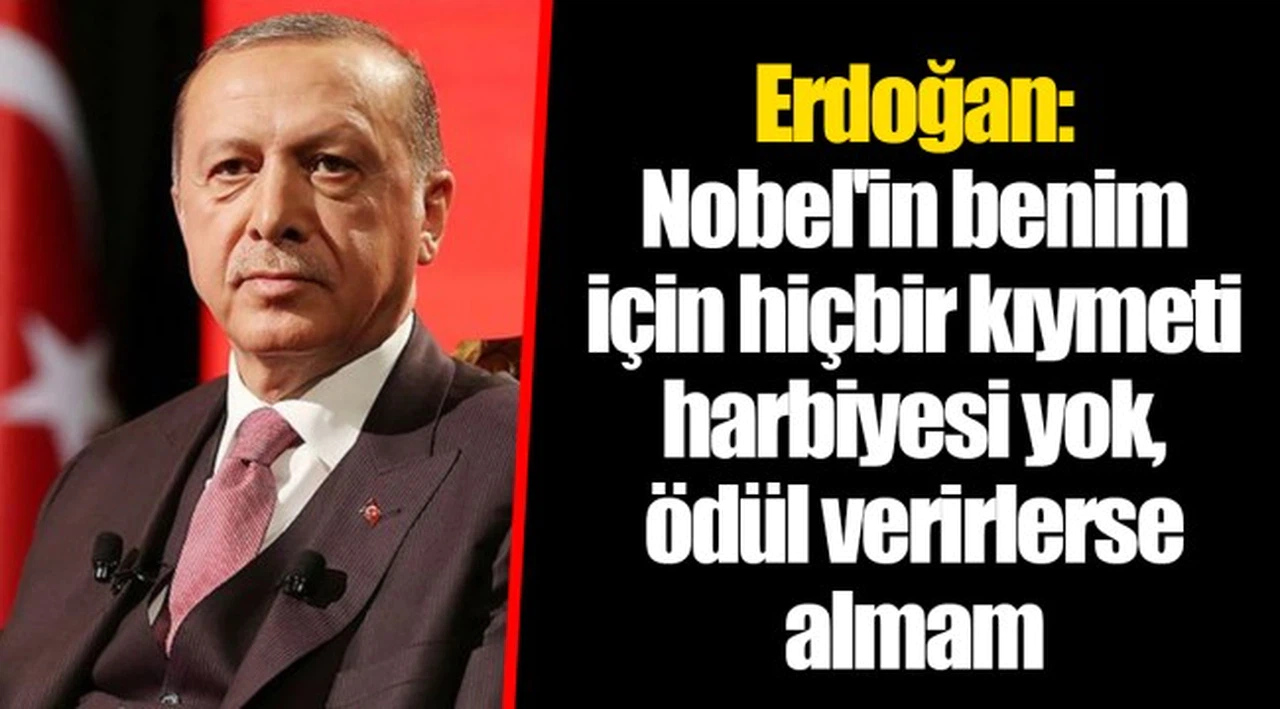 Erdoğan: Nobel'in benim için hiçbir kıymeti harbiyesi yok, ödül verirlerse almam